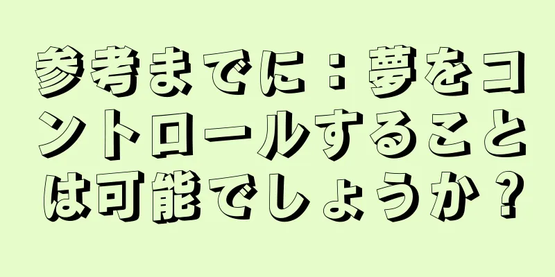 参考までに：夢をコントロールすることは可能でしょうか？
