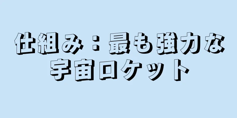 仕組み：最も強力な宇宙ロケット