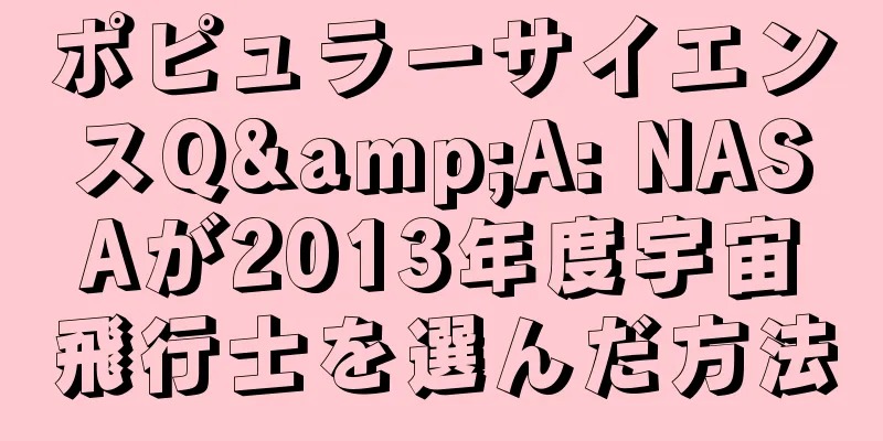 ポピュラーサイエンスQ&A: NASAが2013年度宇宙飛行士を選んだ方法