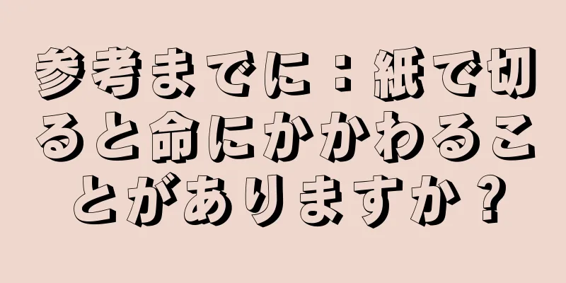 参考までに：紙で切ると命にかかわることがありますか？