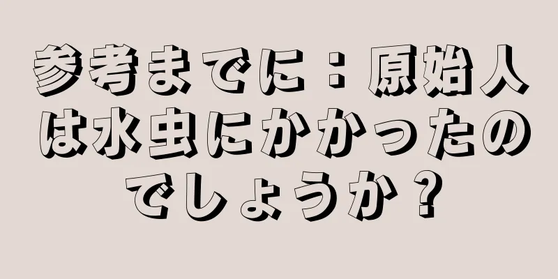 参考までに：原始人は水虫にかかったのでしょうか？