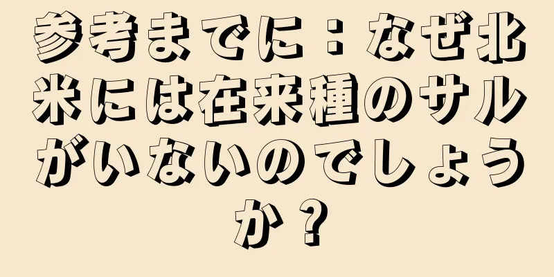参考までに：なぜ北米には在来種のサルがいないのでしょうか？
