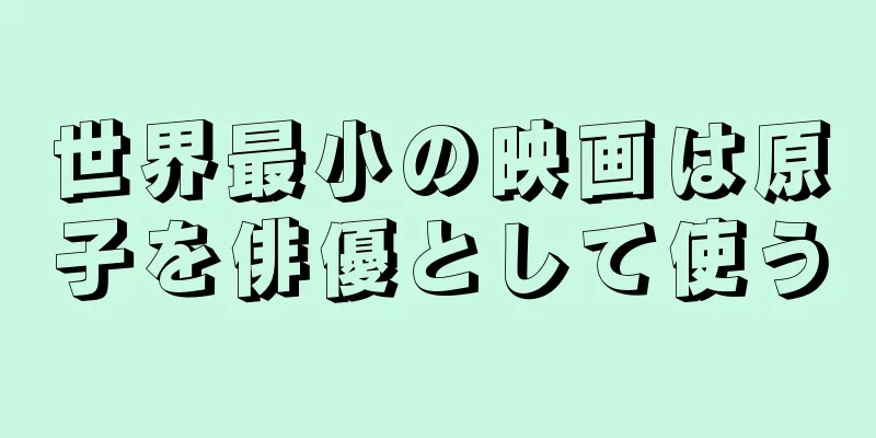 世界最小の映画は原子を俳優として使う