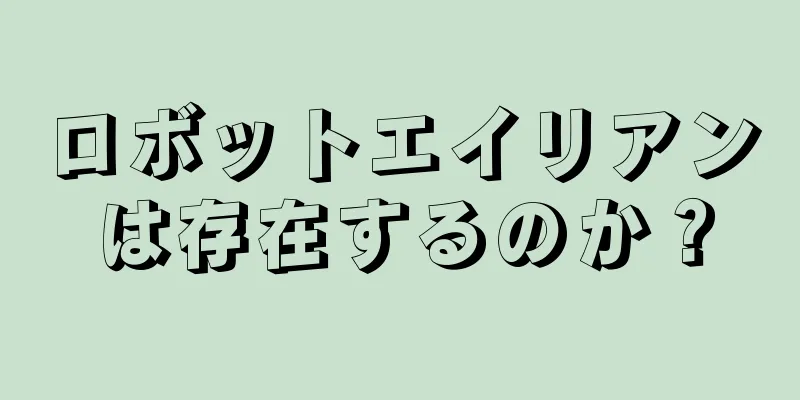 ロボットエイリアンは存在するのか？