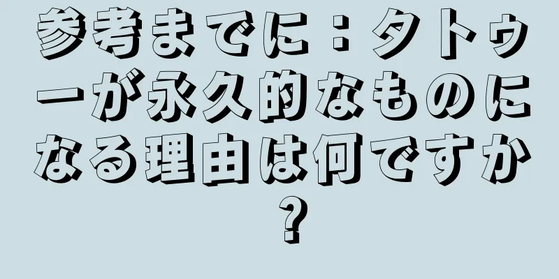 参考までに：タトゥーが永久的なものになる理由は何ですか？