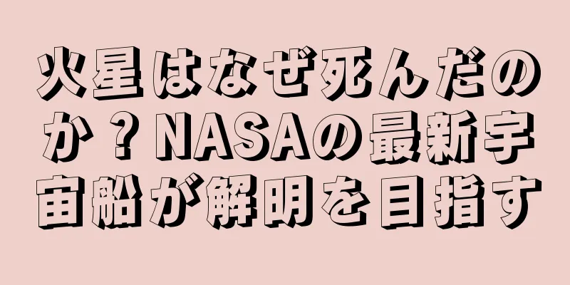 火星はなぜ死んだのか？NASAの最新宇宙船が解明を目指す