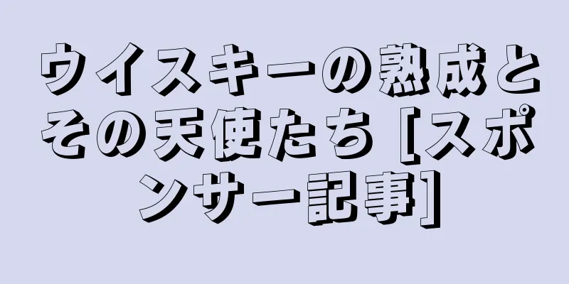 ウイスキーの熟成とその天使たち [スポンサー記事]