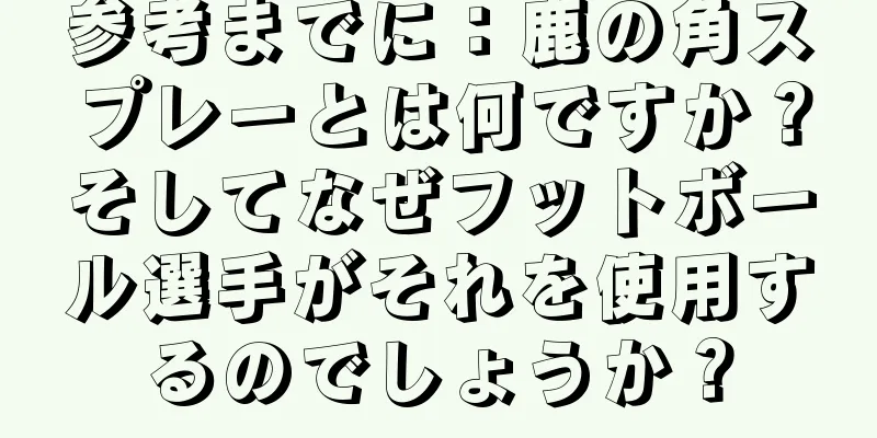 参考までに：鹿の角スプレーとは何ですか？そしてなぜフットボール選手がそれを使用するのでしょうか？