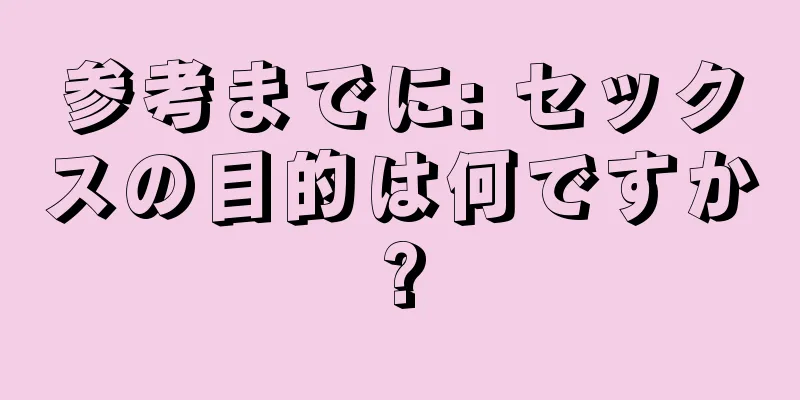 参考までに: セックスの目的は何ですか?