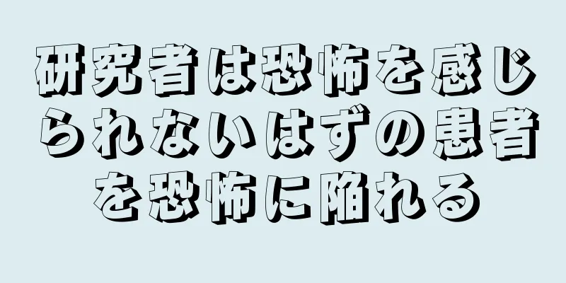 研究者は恐怖を感じられないはずの患者を恐怖に陥れる