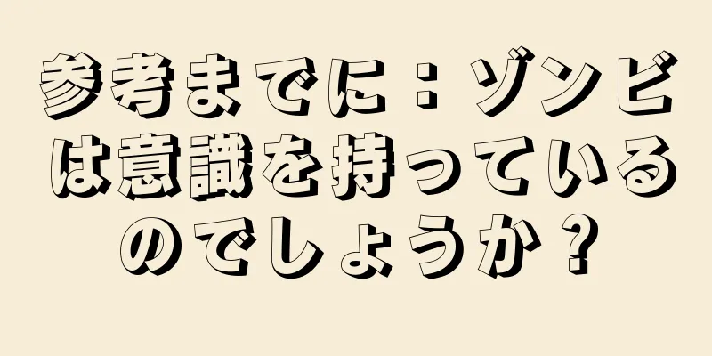 参考までに：ゾンビは意識を持っているのでしょうか？