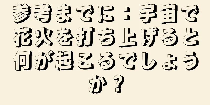 参考までに：宇宙で花火を打ち上げると何が起こるでしょうか？
