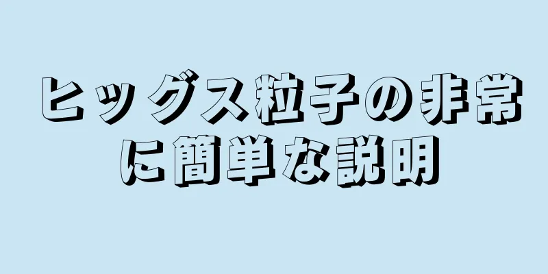 ヒッグス粒子の非常に簡単な説明