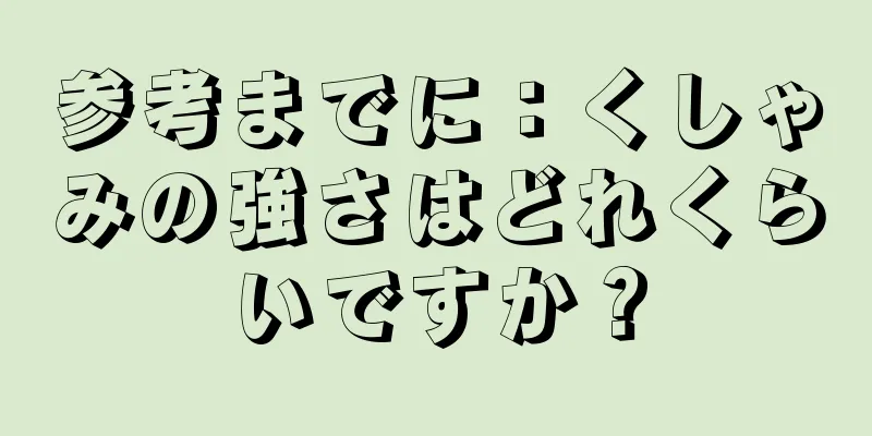 参考までに：くしゃみの強さはどれくらいですか？