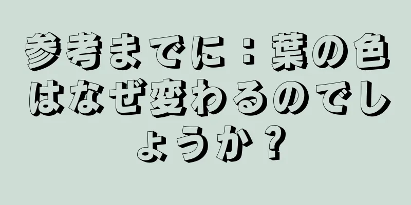 参考までに：葉の色はなぜ変わるのでしょうか？