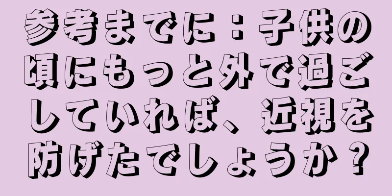 参考までに：子供の頃にもっと外で過ごしていれば、近視を防げたでしょうか？