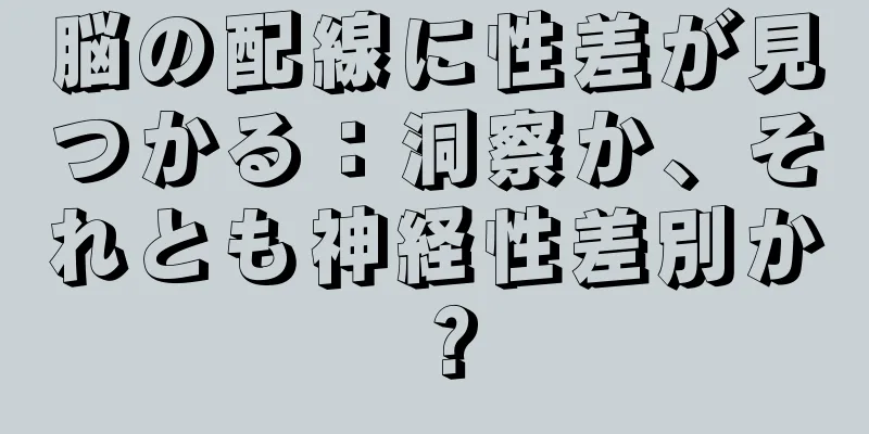 脳の配線に性差が見つかる：洞察か、それとも神経性差別か？