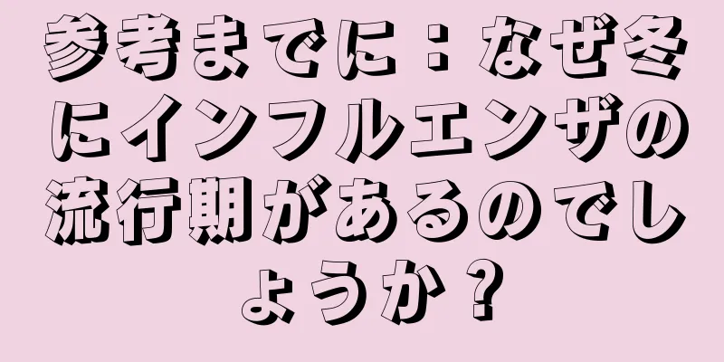 参考までに：なぜ冬にインフルエンザの流行期があるのでしょうか？