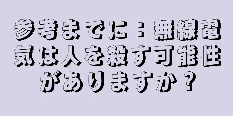 参考までに：無線電気は人を殺す可能性がありますか？