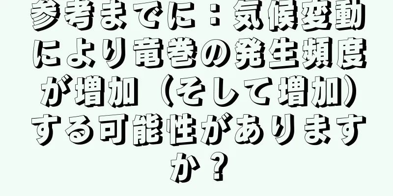 参考までに：気候変動により竜巻の発生頻度が増加（そして増加）する可能性がありますか？