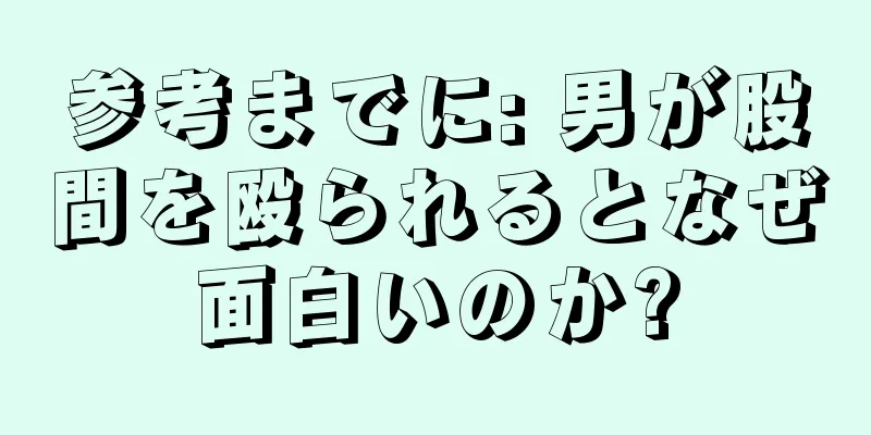 参考までに: 男が股間を殴られるとなぜ面白いのか?