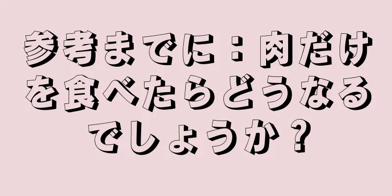参考までに：肉だけを食べたらどうなるでしょうか？