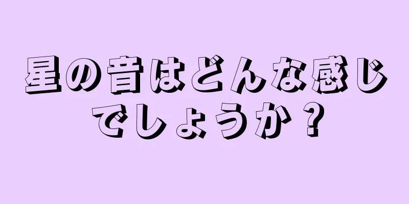星の音はどんな感じでしょうか？