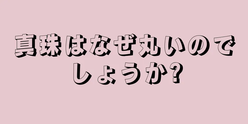 真珠はなぜ丸いのでしょうか?