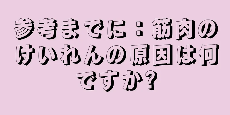 参考までに：筋肉のけいれんの原因は何ですか?