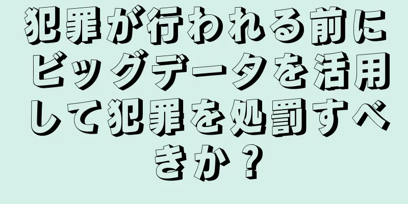 犯罪が行われる前にビッグデータを活用して犯罪を処罰すべきか？