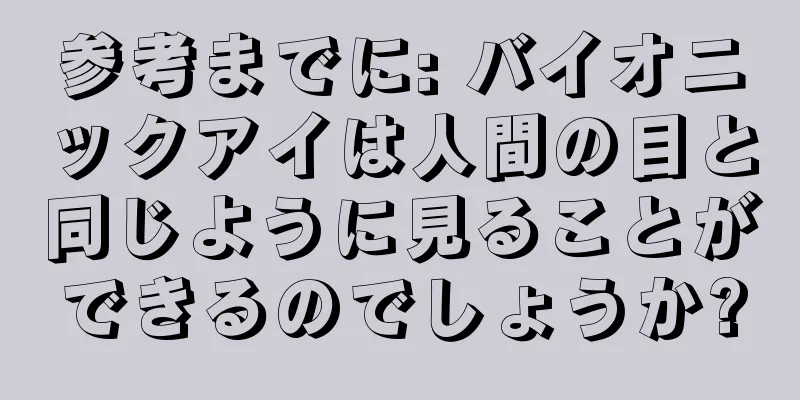 参考までに: バイオニックアイは人間の目と同じように見ることができるのでしょうか?