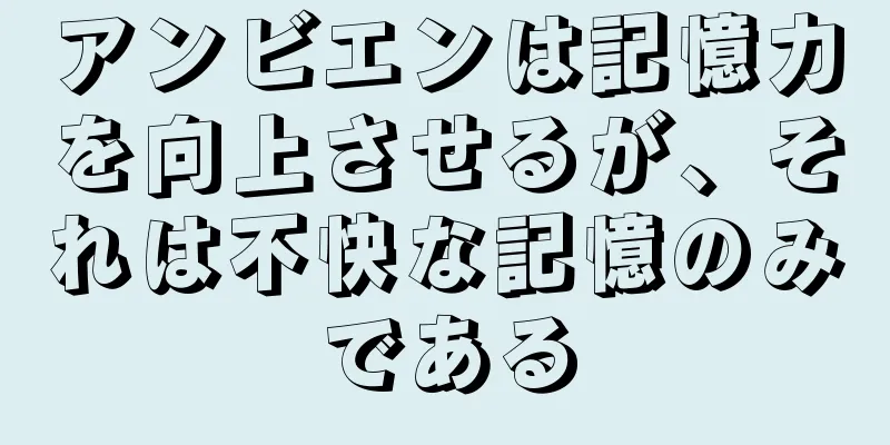アンビエンは記憶力を向上させるが、それは不快な記憶のみである
