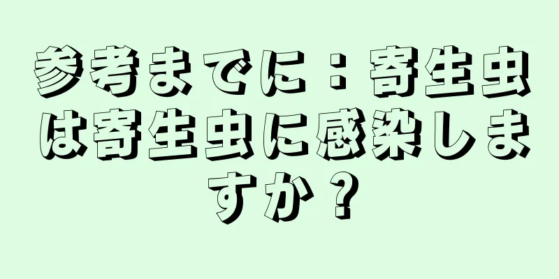 参考までに：寄生虫は寄生虫に感染しますか？