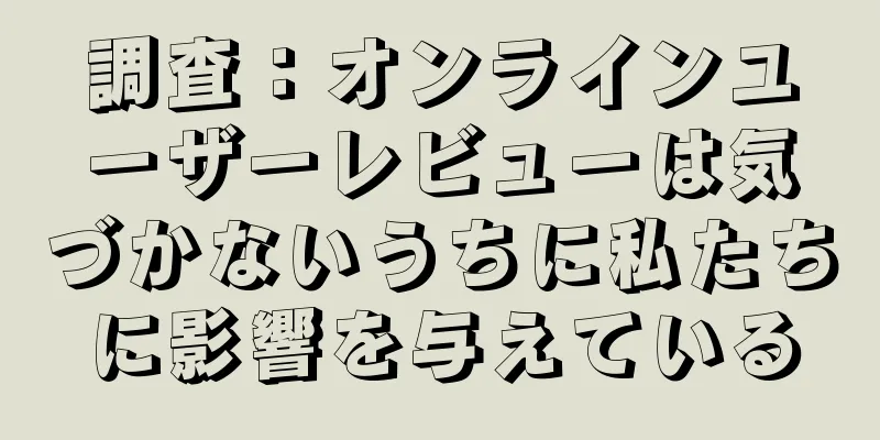 調査：オンラインユーザーレビューは気づかないうちに私たちに影響を与えている