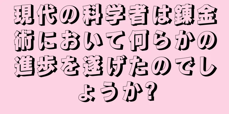 現代の科学者は錬金術において何らかの進歩を遂げたのでしょうか?