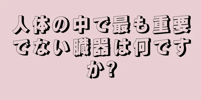 人体の中で最も重要でない臓器は何ですか?