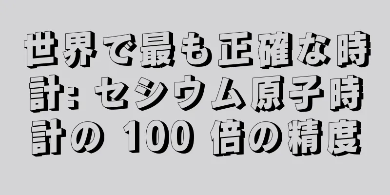 世界で最も正確な時計: セシウム原子時計の 100 倍の精度