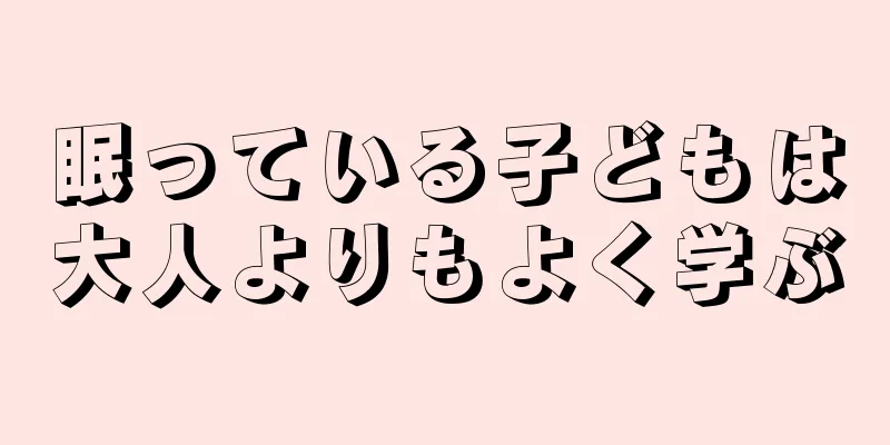 眠っている子どもは大人よりもよく学ぶ