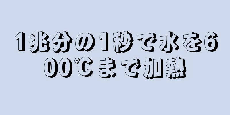 1兆分の1秒で水を600℃まで加熱