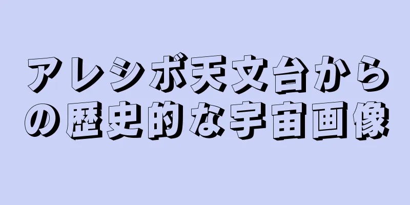 アレシボ天文台からの歴史的な宇宙画像
