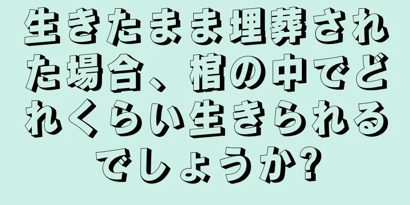 生きたまま埋葬された場合、棺の中でどれくらい生きられるでしょうか?