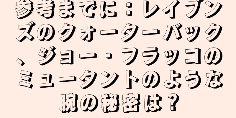 参考までに：レイブンズのクォーターバック、ジョー・フラッコのミュータントのような腕の秘密は？