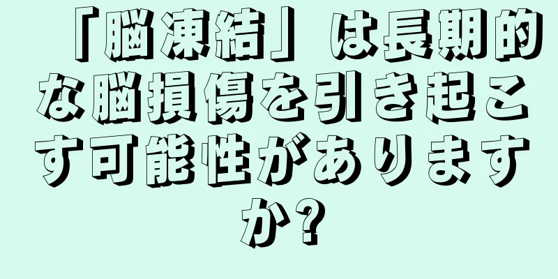 「脳凍結」は長期的な脳損傷を引き起こす可能性がありますか?