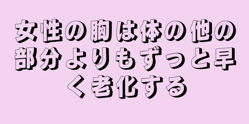女性の胸は体の他の部分よりもずっと早く老化する