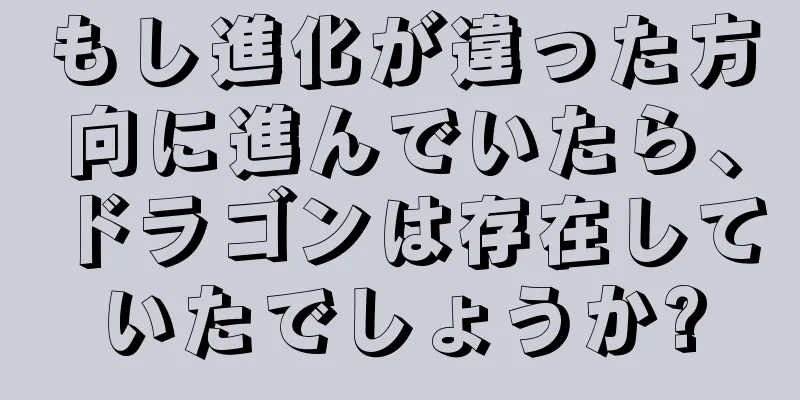 もし進化が違った方向に進んでいたら、ドラゴンは存在していたでしょうか?