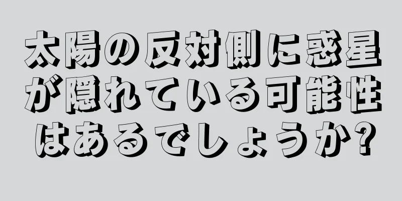 太陽の反対側に惑星が隠れている可能性はあるでしょうか?