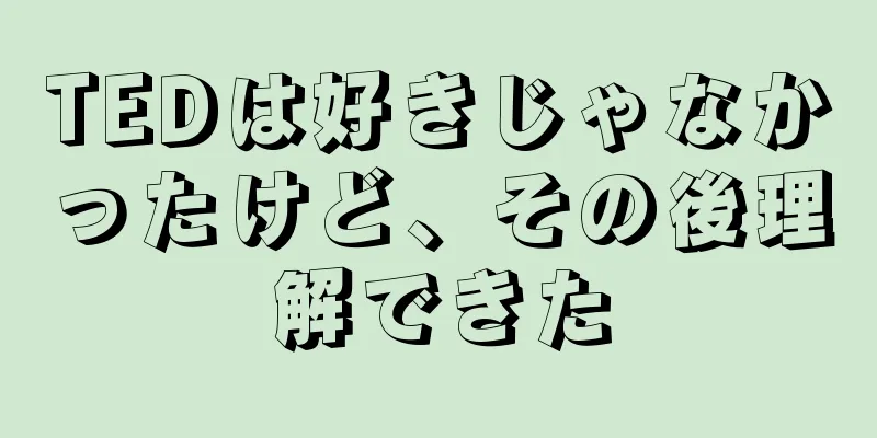 TEDは好きじゃなかったけど、その後理解できた