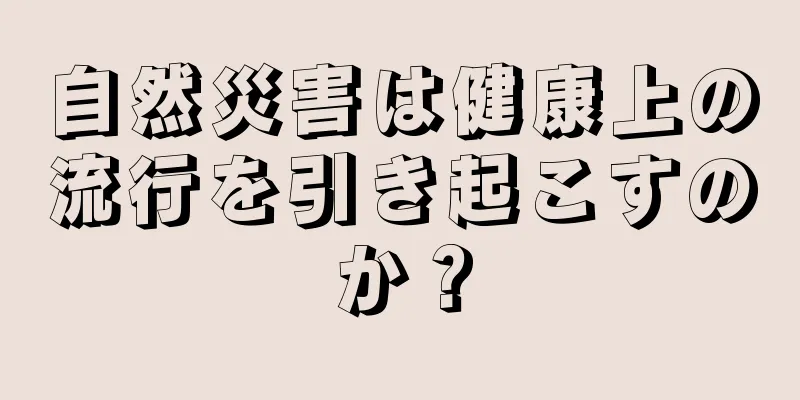 自然災害は健康上の流行を引き起こすのか？