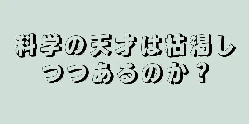 科学の天才は枯渇しつつあるのか？