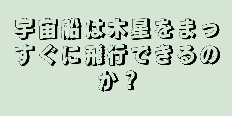 宇宙船は木星をまっすぐに飛行できるのか？